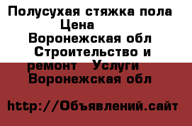 Полусухая стяжка пола  › Цена ­ 190 - Воронежская обл. Строительство и ремонт » Услуги   . Воронежская обл.